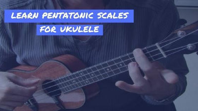 Learn Pentatonic Scales For Ukulele